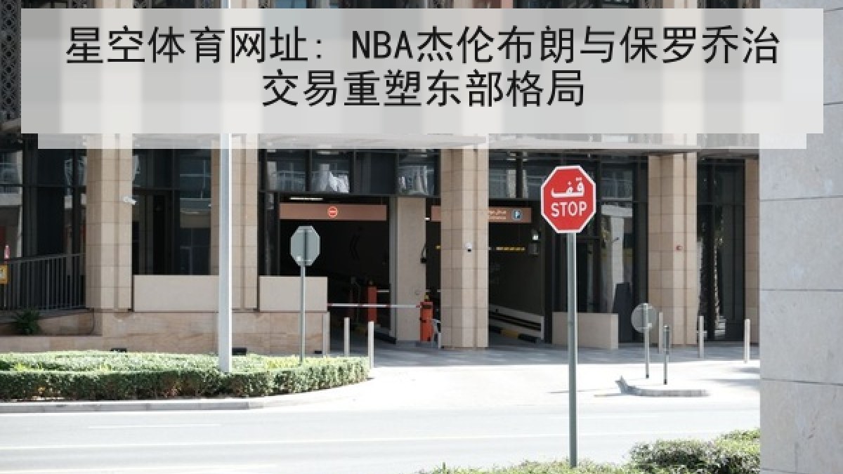 星空体育网址: NBA杰伦布朗与保罗乔治交易重塑东部格局 星空体育网址: NBA杰伦布朗与保罗乔治交易重塑东部格局