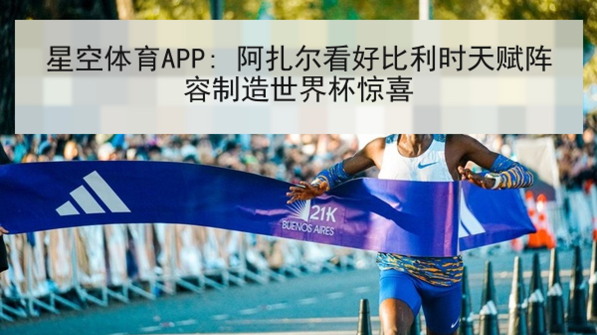 星空体育APP: 阿扎尔看好比利时天赋阵容制造世界杯惊喜