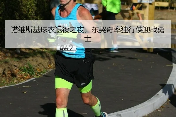 诺维斯基球衣退役之夜，东契奇率独行侠迎战勇士