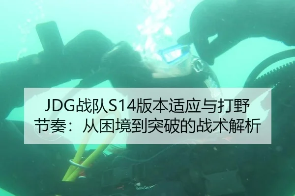 JDG战队S14版本适应与打野节奏：从困境到突破的战术解析
