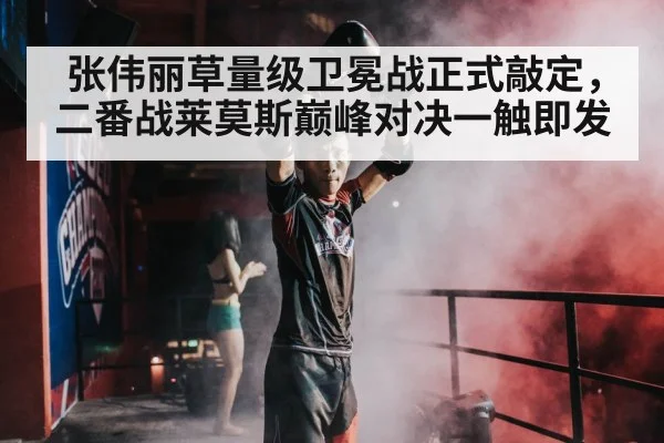 张伟丽草量级卫冕战正式敲定，二番战莱莫斯巅峰对决一触即发