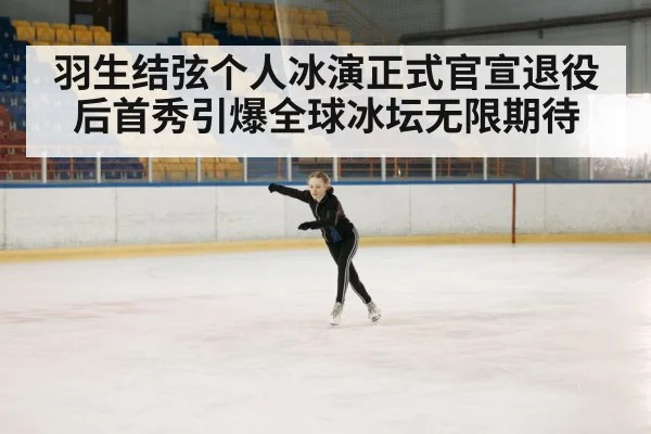 羽生结弦个人冰演正式官宣退役后首秀引爆全球冰坛无限期待