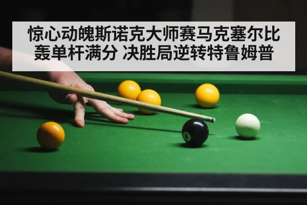 惊心动魄斯诺克大师赛马克塞尔比轰单杆满分 决胜局逆转特鲁姆普