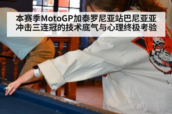 本赛季MotoGP加泰罗尼亚站巴尼亚亚冲击三连冠的技术底气与心理终极考验