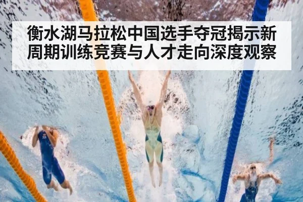 衡水湖马拉松中国选手夺冠揭示新周期训练竞赛与人才走向深度观察