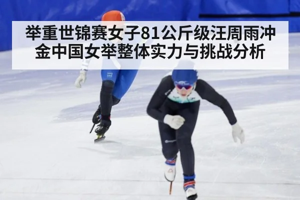 举重世锦赛女子81公斤级汪周雨冲金中国女举整体实力与挑战分析