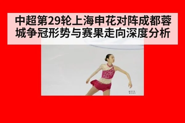 中超第29轮上海申花对阵成都蓉城争冠形势与赛果走向深度分析